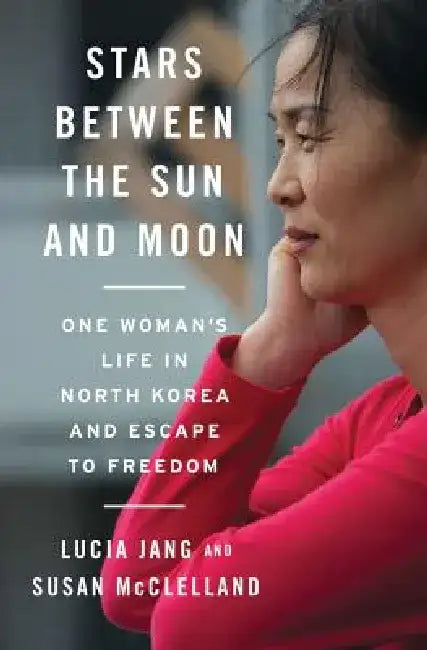 Stars Between the Sun and Moon: One Woman's Life in North Korea and Escape to Freedom by Lucia Jang