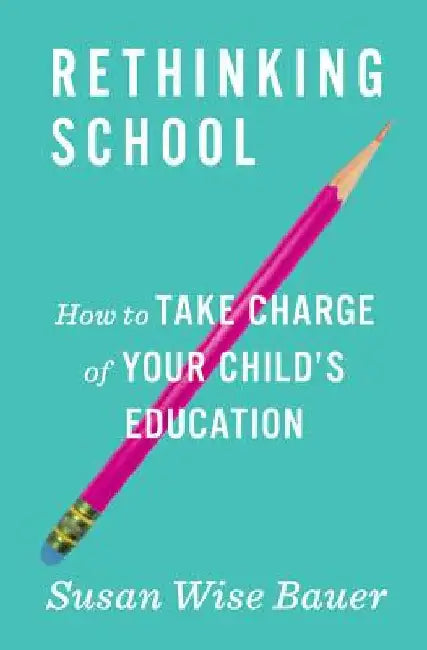 Rethinking School: How to Take Charge of Your Child's Education by Bauer, Susan Wise