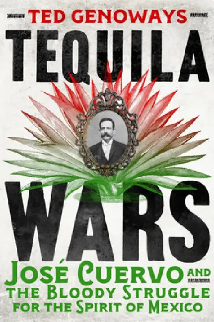 Tequila Wars - Jose Cuervo and the Bloody Struggle for the Spirit of Mexico by Ted Genoways