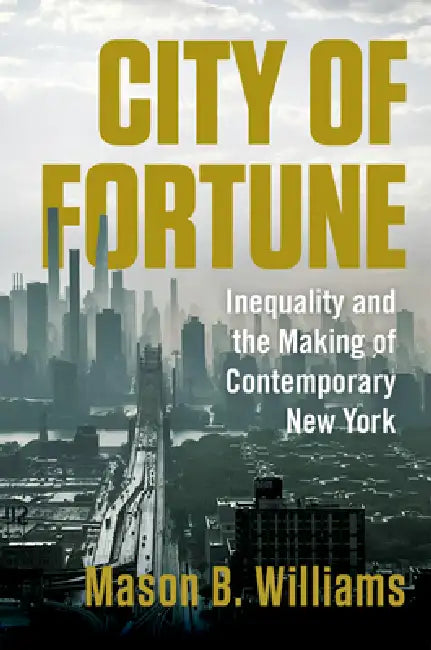 City of Fortune: Inequality and the Making of Contemporary New York by Mason B. Williams