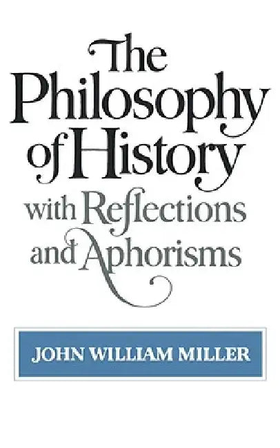The Philosophy of History: With Reflections and Aphorisms by John William Miller