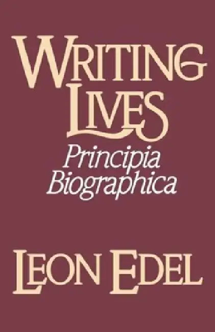 Writing Lives: Principia Biographica by Leon Edel
