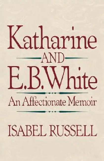 Katharine and E. B. White: An Affectionate Memoir by Isabel Russell