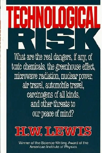 Technological Risk: What Are the Real Dangers, If Any, of Toxic Chemicals, the Greenhouse Effect, Microwave Radiation, Nuclear Power, Air by H. W. Lewis