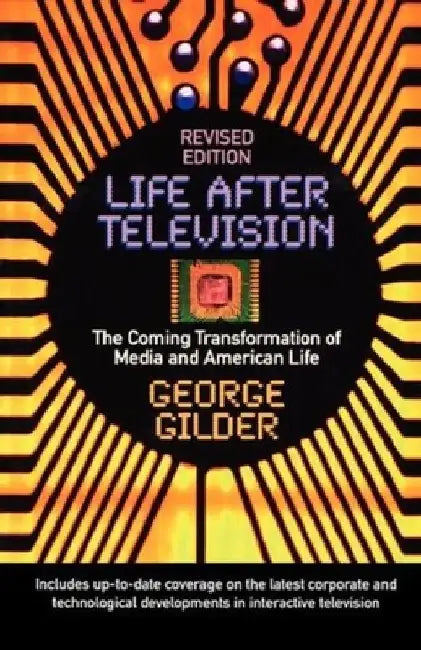 Life After Television: The Coming Transformation of Media and American Life by George Gilder