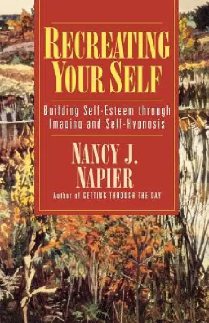 Recreating Your Self: Building Self-Esteem Through Imaging and Self-Hypnosis by Nancy J. Napier