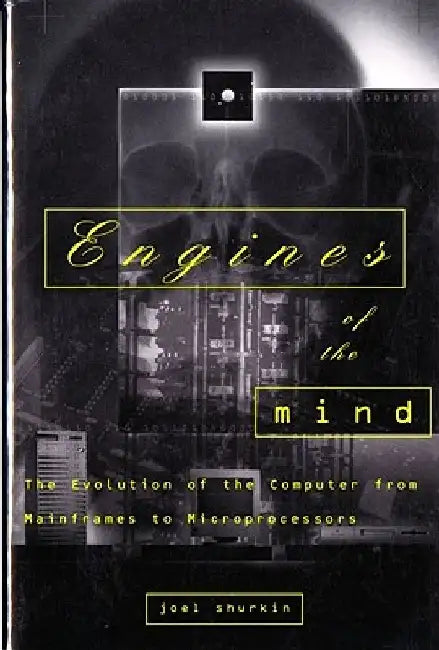 Engines of the Mind: The Evolution of the Computer from the Mainframes to Microprocessors by Joel N. Shurkin