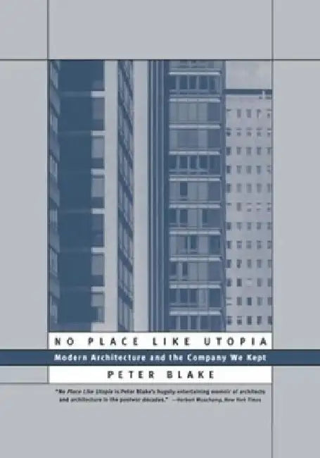 No Place Like Utopia: Modern Architecture and the Company We Kept by Peter Blake