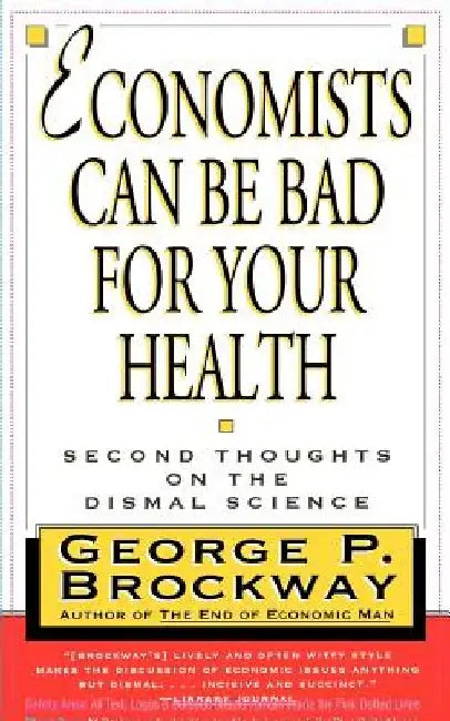 Economists Can Be Bad for Your Health: Second Thoughts on the Dismal Science by George P. Brockway