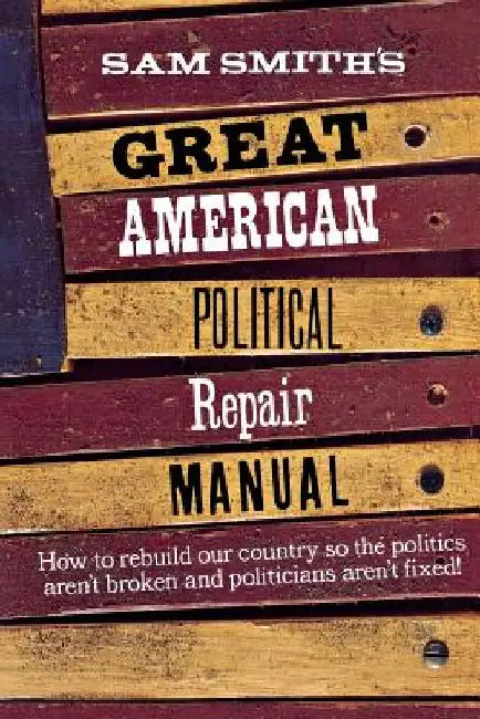 Sam Smith's Great American Political Repair Manual by Sam Smith