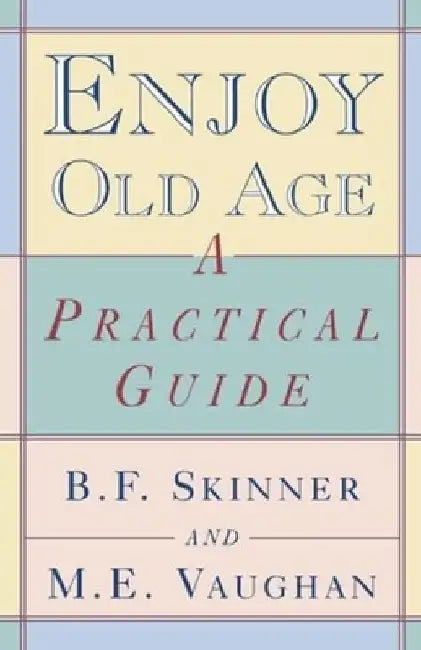 Enjoy Old Age: A Practical Guide by Burrhus Frederic Skinner