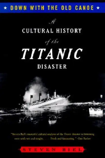 Down with the Old Canoe: A Cultural History of the Titanic Disaster by Steven Biel