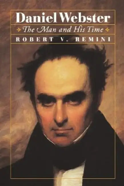 Daniel Webster: The Man and His Time by Robert Vincent Remini