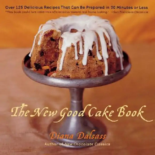 The New Good Cake Book: Over 125 Delicious Recipes That Can Be Prepared in 30 Minutes or Less by Diana Dalsass