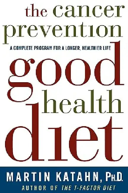 The Cancer Prevention Good Health Diet: A Complete Program for a Longer, Healthier Life by Martin Katahn