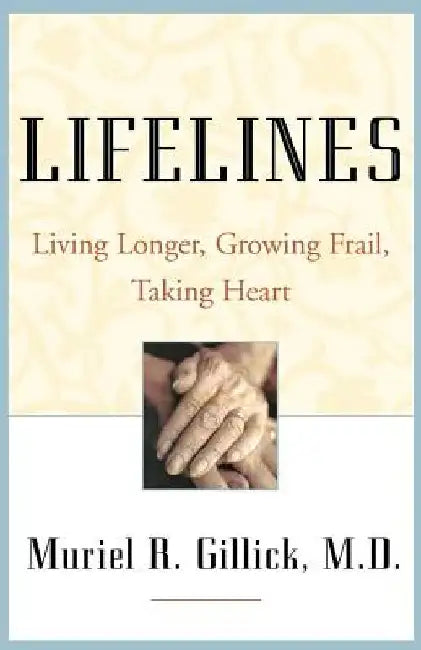 Lifelines: Living Longer, Growing Frail, Taking Heart by Muriel R. Gillick