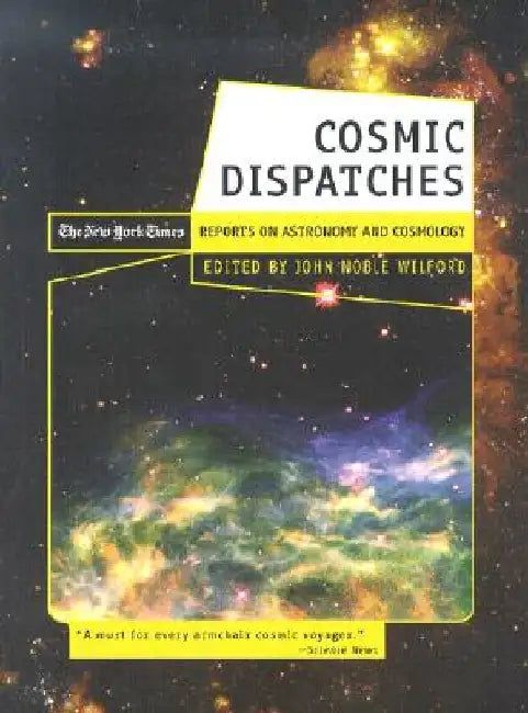 Cosmic Dispatches: The New York Times Reports on Astronomy and Cosmology by John Noble Wilford
