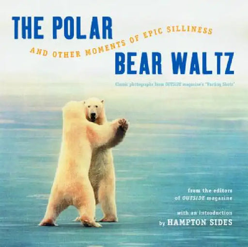 Polar Bear Waltz and Other Moments of Epic Silliness: Comic Classics from Outside Magazine's Parting Shots (Anniversary) by Outside Magazine, Hampton Sides