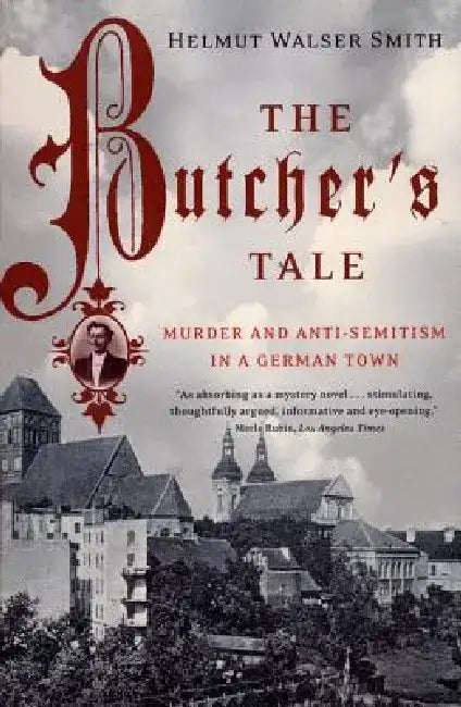 The Butcher's Tale: Murder and Anti-Semitism in a German Town by Helmut Walser Smith