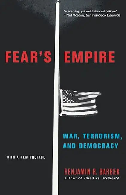 Fear's Empire: War, Terrorism, and Democracy by Benjamin R. Barber