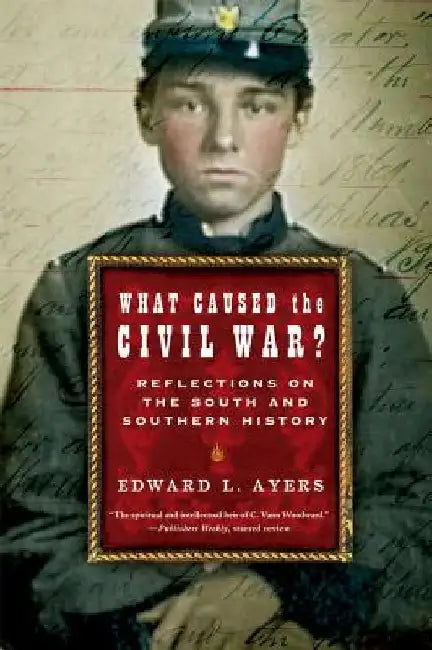 What Caused the Civil War?: Reflections on the South and Southern History by Edward L. Ayers