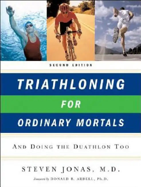 Triathloning for Ordinary Mortals: And Doing the Duathlon Too (Updated) by Steven Jonas