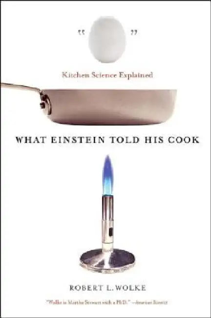 What Einstein Told His Cook: Kitchen Science Explained by Robert L. Wolke