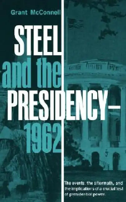 Steel and the Presidency - 1962 by Grant McConnell