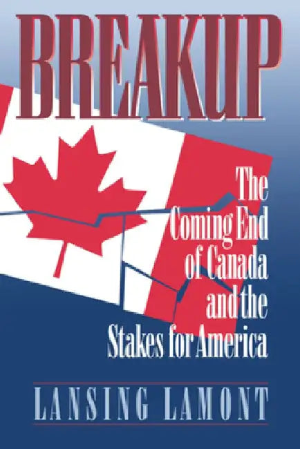 Breakup: The Coming End of Canada and the Stakes for America by Lansing Lamont