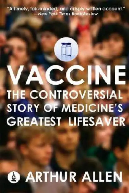 Vaccine: The Controversial Story of Medicine's Greatest Lifesaver by Arthur Allen