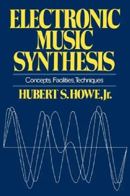 Electronic Music Synthesis: Concepts, Facilities, Techniques by Hubert S., Jr. Howe