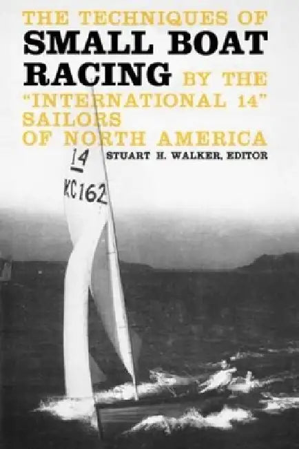 The Techniques of Small Boat Racing: By the "International 14" Sailors of North America by Stuart Walker