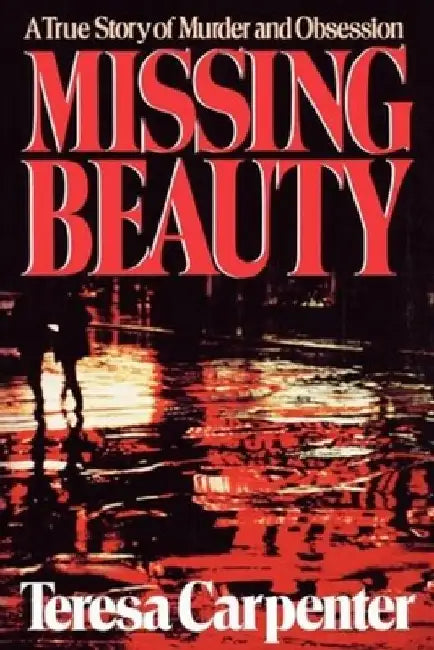 Missing Beauty: A True Story of Murder and Obsession by Teresa Carpenter