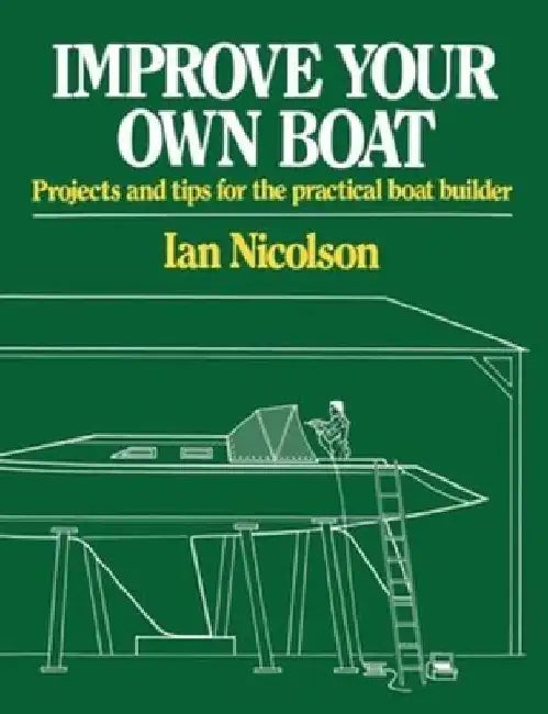 Improve Your Own Boat: Projects and Tips for the Practical Boat Builder by Ian Nicolson