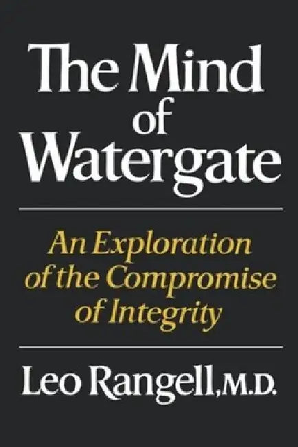 The Mind of Watergate: An Exploration of the Compromise of Integrity by Leo Rangell