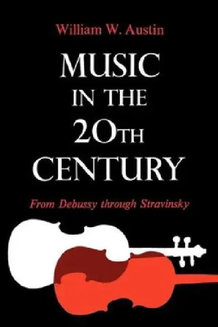Music in the 20th Century: From Debussy Through Stravinsky by William W. Austin