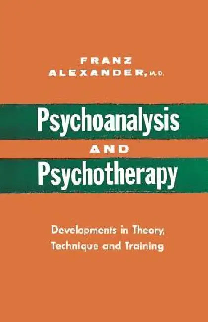 Psychoanalysis and Psychotherapy: Developments in Theory, Technique and Training by Franz Alexander