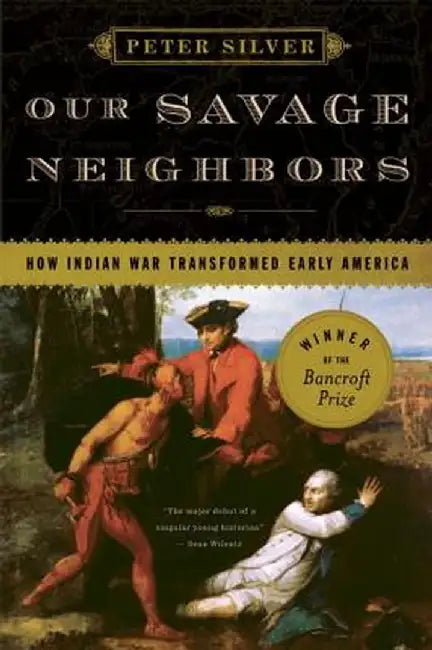 Our Savage Neighbors: How Indian War Transformed Early America by Peter Silver