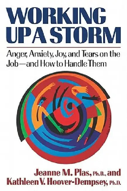 Working Up a Storm: Anger, Anxiety, Joy, and Tears on the Job--and How to Handle Them by Jeanne M. Plas