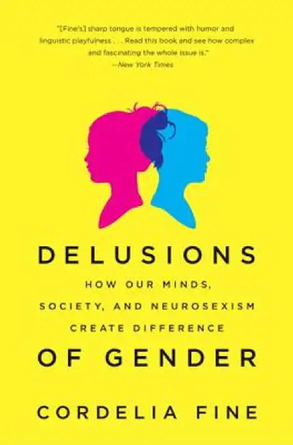 Delusions of Gender: How Our Minds, Society, and Neurosexism Create Difference by Cordelia Fine