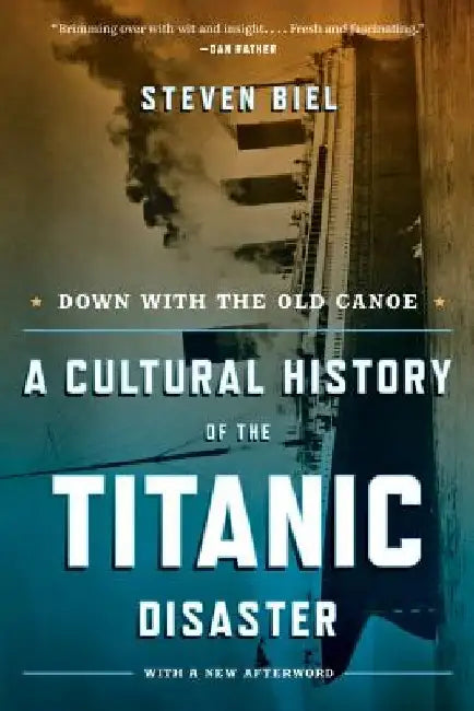 Down with the Old Canoe: A Cultural History of the Titanic Disaster by Steven Biel