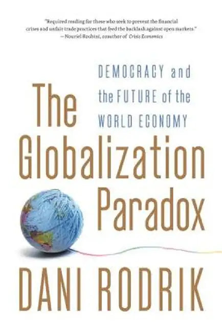 The Globalization Paradox: Democracy and the Future of the World Economy by Dani Rodrik