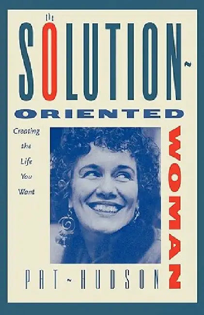 The Solution-Oriented Woman: Creating the Life You Want by Pat Hudson