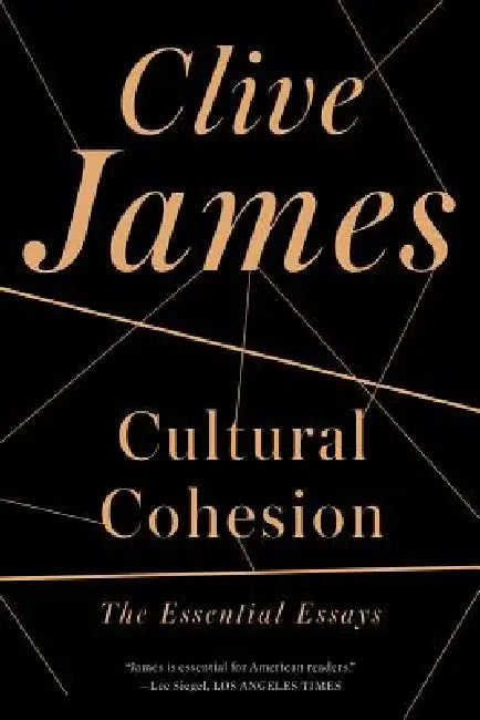Cultural Cohesion: The Essential Essays, 1968-2002 by Clive James