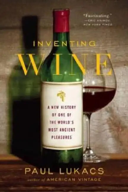 Inventing Wine: A New History of One of the World's Most Ancient Pleasures by Paul Lukacs