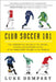 Club Soccer 101: The Essential Guide to the Stars, Stats, and Stories of 101 of the Greatest Teams in the World by Dempsey, Luke