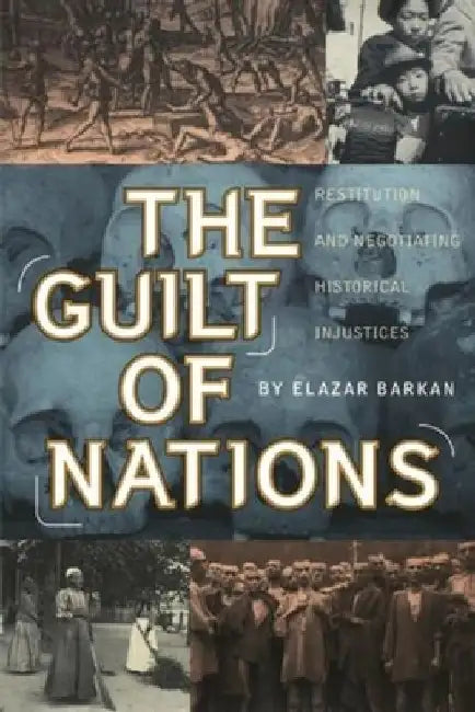 The Guilt of Nations: Restitution and Negotiating Historical Injustices by Elazar Barkan