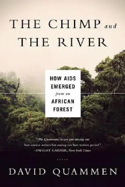 The Chimp and the River: How AIDS Emerged from an African Forest by David Quammen