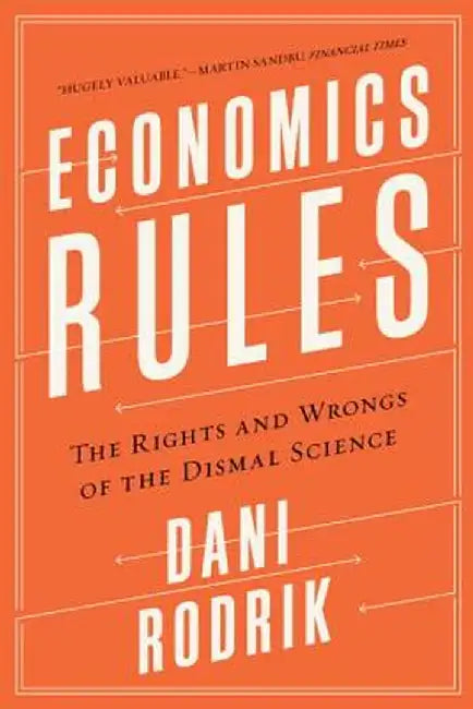 Economics Rules: The Rights and Wrongs of the Dismal Science by Dani Rodrik