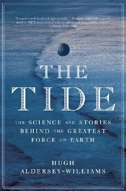 Tide: The Science and Stories Behind the Greatest Force on Earth by Hugh Aldersey-Williams